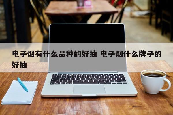 电子烟有什么品种的好抽 电子烟什么牌子的好抽