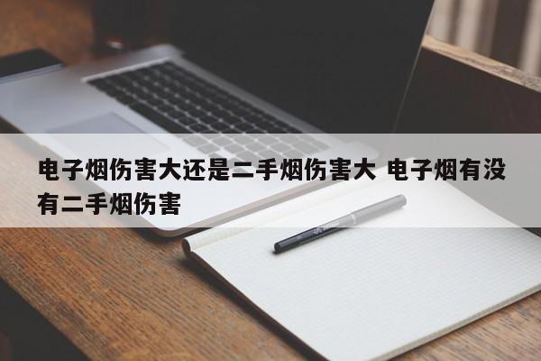 电子烟伤害大还是二手烟伤害大 电子烟有没有二手烟伤害