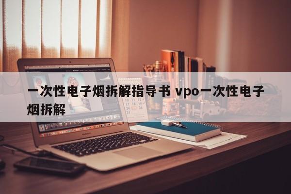 一次性电子烟拆解指导书 vpo一次性电子烟拆解