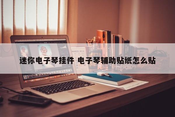 迷你电子琴挂件 电子琴辅助贴纸怎么贴
