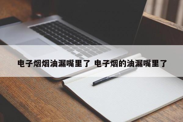 电子烟烟油漏嘴里了 电子烟的油漏嘴里了